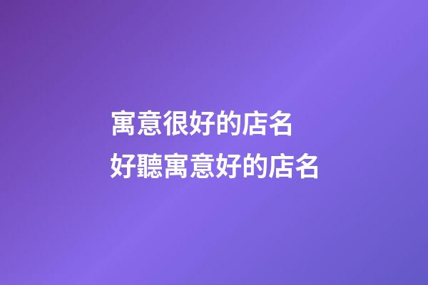 寓意很好的店名 好聽寓意好的店名-第1張-店鋪起名-玄機派
